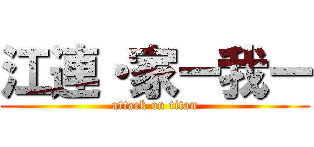 江連・家ー我ー (attack on titan)