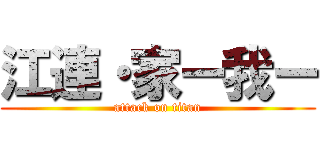 江連・家ー我ー (attack on titan)