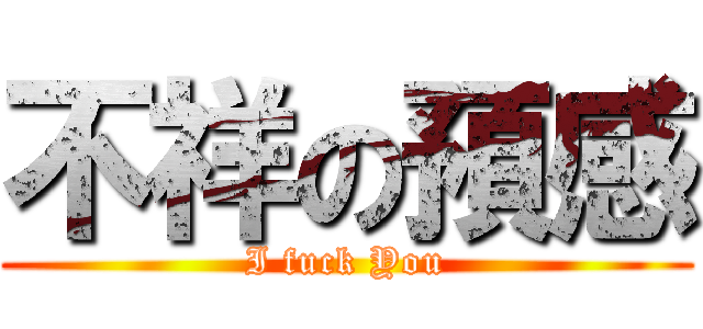 不祥の預感 (I fuck You)