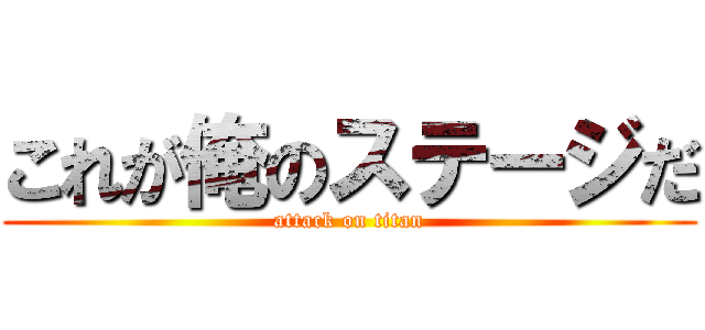 これが俺のステージだ (attack on titan)