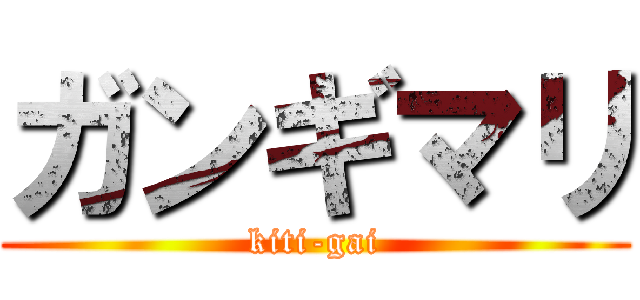 ガンギマリ (kiti-gai)