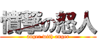 憤撃の怒人 (anger with anger)