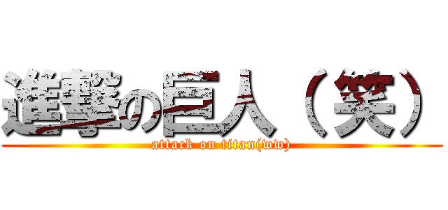 進撃の巨人（ 笑） (attack on titan(ww))