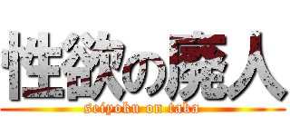 性欲の廃人 (seiyoku on taka)