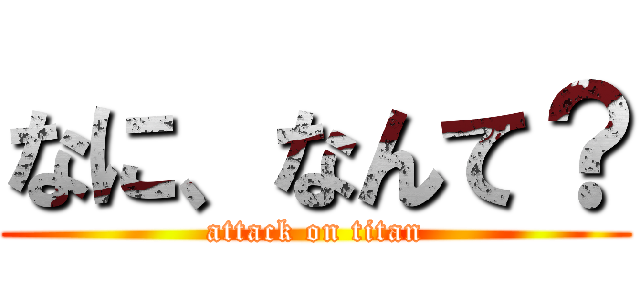 なに、なんて？ (attack on titan)