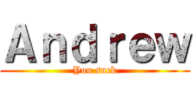 Ａｎｄｒｅｗ (You suck)