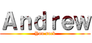 Ａｎｄｒｅｗ (You suck)