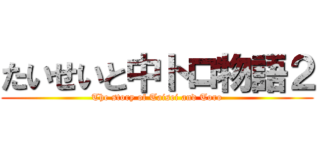 たいせいと中トロ物語２ (The story of Taisei and Toro)
