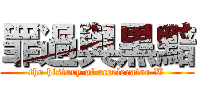 罪過與黒黯 (the history of accelerator W)