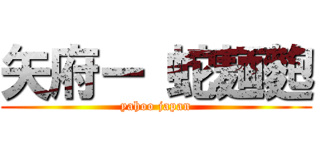 矢府ー 蛇麺麭 (yahoo japan)