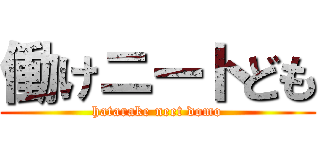 働けニートども (hatarake neet domo)