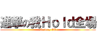 進撃の我Ｈｏｌｄ全場 (Me very OP)