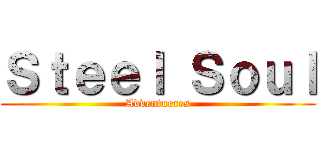 Ｓｔｅｅｌ Ｓｏｕｌ (Adventueres)