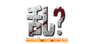 乱战 (attack on titan)