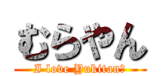 むらやん (I love Yukitan♡)