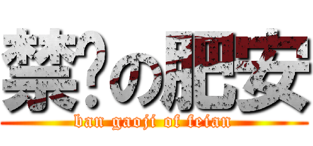 禁搞の肥安 (ban gaoji of feian)