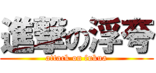進撃の浮夸 (attack on fukua)