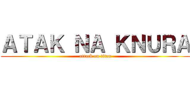 ＡＴＡＫ ＮＡ ＫＮＵＲＡ (attack on titan)
