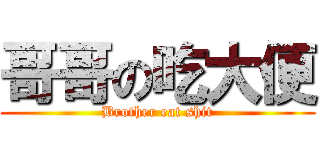 哥哥の吃大便 (Brother eat shit)