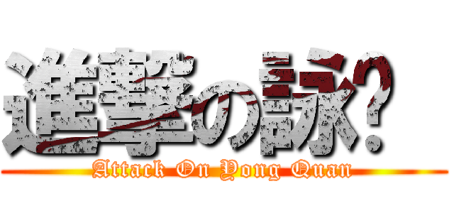 進撃の詠荃  (Attack On Yong Quan)