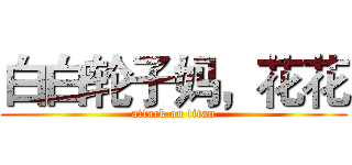 白白轮子妈，花花 (attack on titan)