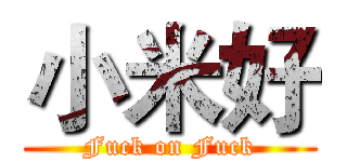 小米好 (Fuck on Fuck)