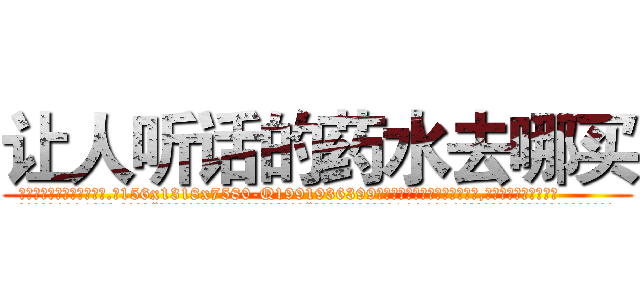 让人听话的药水去哪买 (让人听话的药水去哪买【电.话156x1318x7580-Q1991936399鑫宏药业】我们做的是长期生意,靠的是老客户长期支持
参考消息网2月20日报道 韩媒称，“剩女多、离婚率高的城市，房价一定会上涨。”这是中国经济学家金岩石2016年12月参加在上海举行的房地产相关论坛时说的话。
)
