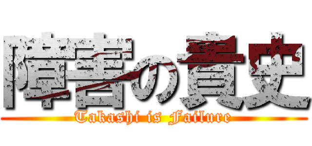 障害の貴史 (Takashi is Failure)