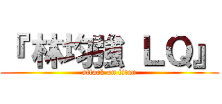 『 林均強 ＬＱ』 (attack on titan)