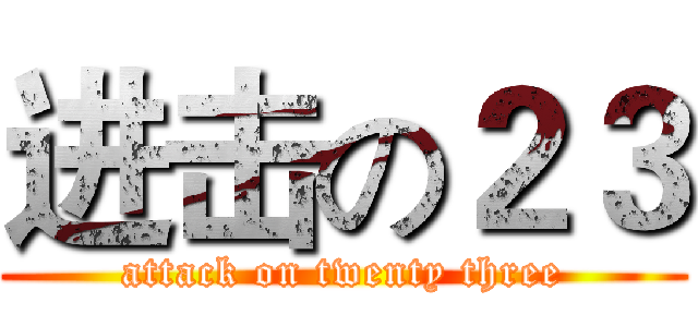 进击の２３ (attack on twenty three)
