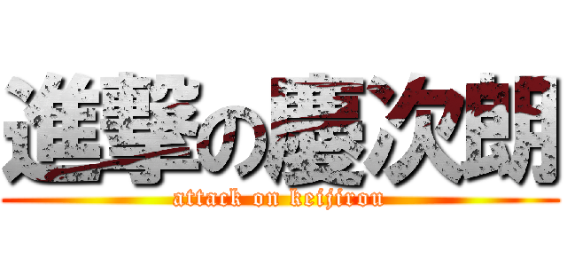 進撃の慶次朗 (attack on keijirou)