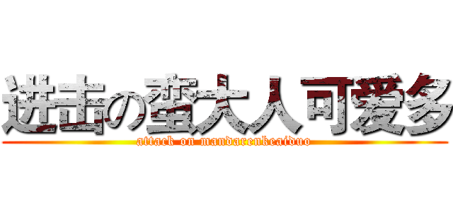 进击の蛮大人可爱多 (attack on mandarenkeaiduo)
