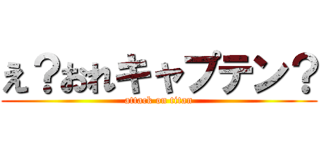え？おれキャプテン？ (attack on titan)