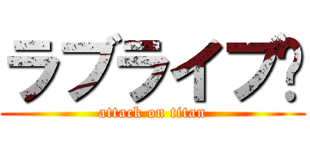 ラブライブ❤ (attack on titan)