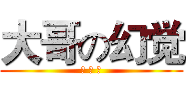 大哥の幻觉 (啪 啪 啪)