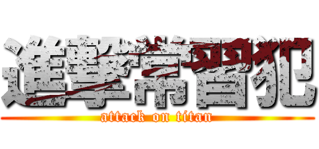 進撃常習犯 (attack on titan)