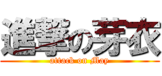 進撃の芽衣 (attack on May)