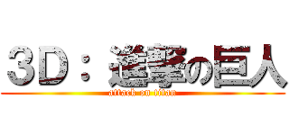 ３Ｄ： 進撃の巨人 (attack on titan)