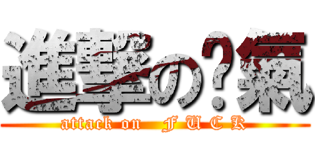 進撃の煞氣 (attack on   F U C K)