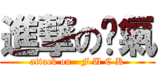 進撃の煞氣 (attack on   F U C K)