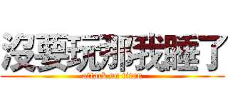 沒要玩那我睡了 (attack on titan)