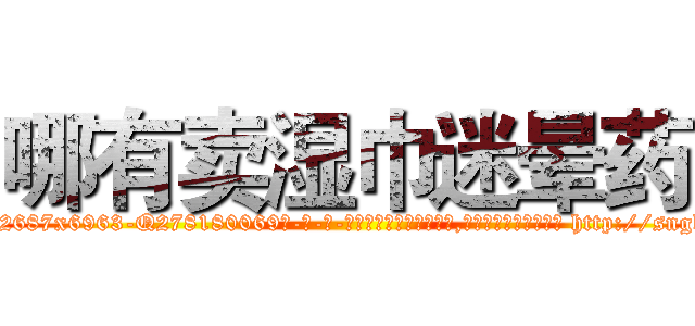 哪有卖湿巾迷晕药 (哪有卖湿巾迷晕药【电-186x2687x6963-Q278180069元-吉-药-业】我们做的是长期生意,靠的是老客户长期支持 http://sngk.net/cPyZoJ
)