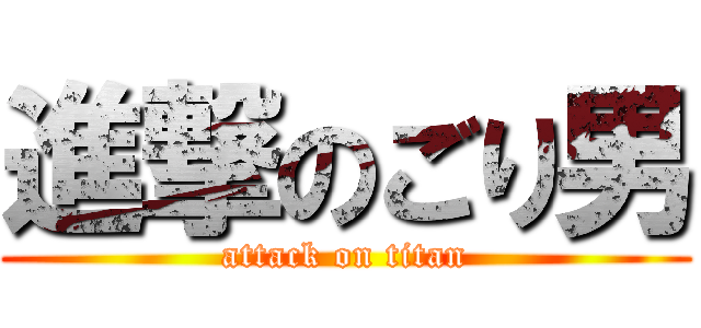 進撃のごり男 (attack on titan)