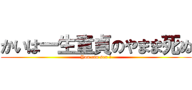 かいは一生童貞のやまま死ぬ (You can sex ?)