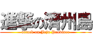 進撃の濟州島 (attack on Jeju Province)
