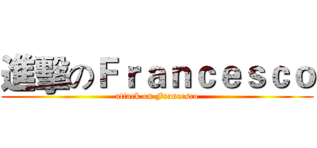 進擊のＦｒａｎｃｅｓｃｏ (attack on Francesco)