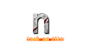 ｎ  (attack on titan)
