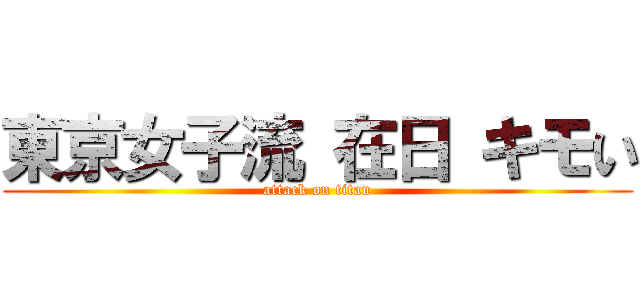 東京女子流 在日 キモい (attack on titan)