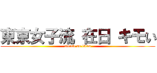 東京女子流 在日 キモい (attack on titan)