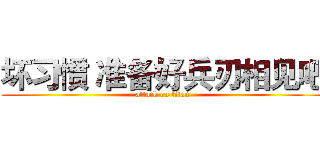 坏习惯 准备好兵刃相见吧 (attack on titan)